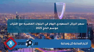 سعر الريال السعودي اليوم في البنوك المصرية مع اقتراب موسم الحج 2025